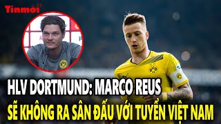 HLV Dortmund: Marco Reus không ra sân đấu với tuyển Việt Nam | Tin mới TV