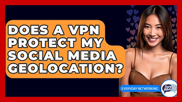 Does A VPN Protect My Social Media Geolocation? - Everyday-Networking