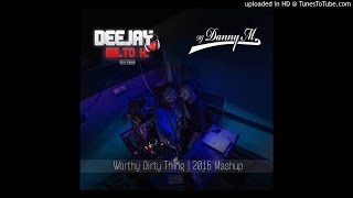 Dj Danny M v Deejay Milto K - Worthy Dirty Thing | 2016 Remix/Mushup