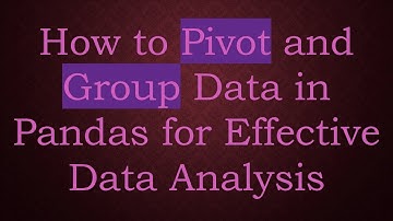 How to Pivot and Group Data in Pandas for Effective Data Analysis