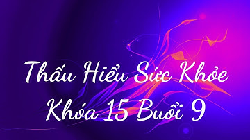 Thấu Hiểu Sức Khỏe Khóa 15 Buổi 9 - Thấu Hiểu Nội Tâm, Kiến Tạo An Vui