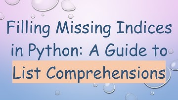 Filling Missing Indices in Python: A Guide to List Comprehensions