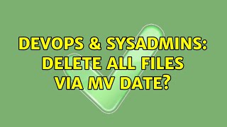 DevOps & SysAdmins: Delete all files via mv date? (2 Solutions!!)
