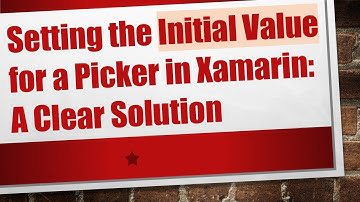Setting the Initial Value for a Picker in Xamarin: A Clear Solution