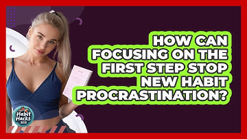 How Can Focusing On The First Step Stop New Habit Procrastination? - Habit Hacks Hub