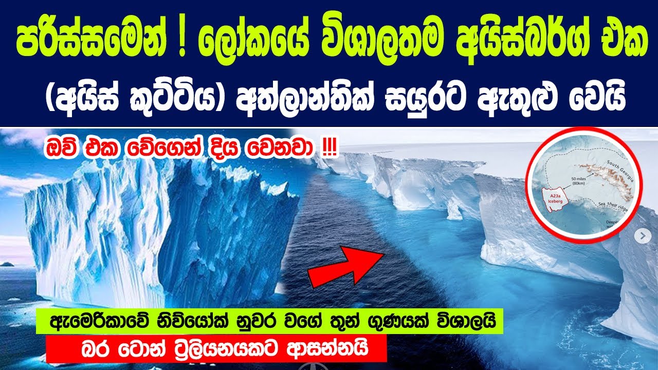 පරිස්සමෙන්! ලෝකයේ විශාලතම අයිස්බර්ග් එක අත්ලාන්තික් සයුරට ඇතුළු වෙයි | World's biggest iceberg A23a