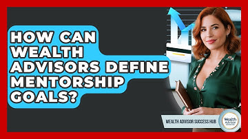 How Can Wealth Advisors Define Mentorship Goals? - Wealth Advisor Success Hub