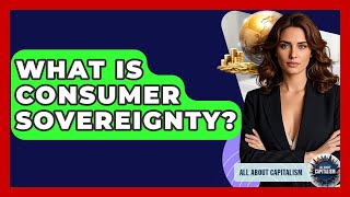 What Is Consumer Sovereignty? - All About Capitalism