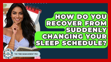 How Do You Recover From Suddenly Changing Your Sleep Schedule? - The Time Management Pro