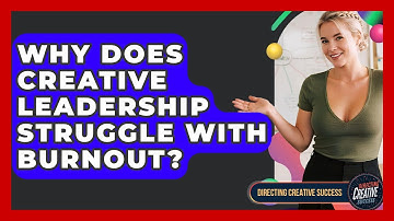 Why Does Creative Leadership Struggle With Burnout? - Directing Creative Success