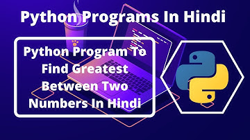 Python Program To Find Greatest Between Two Numbers In Hindi | Python Programs In Hindi