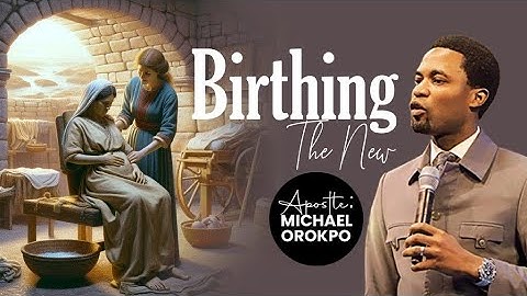 Birthing The New | Apostle Michael Orokpo