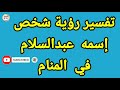 رؤية رجل إسمه عبدالسلام في المنام رؤية إسم عبدالسلام في المنام