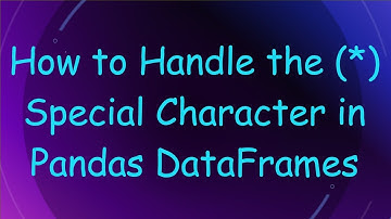 How to Handle the (*) Special Character in Pandas DataFrames