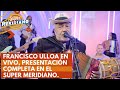 Francisco ulloa en vivo presentacion completa en el super meridiano