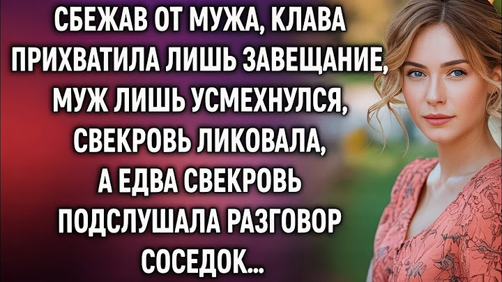 Сбежав от мужа, Клава взяла лишь завещание — Но соседки раскрыли правду!