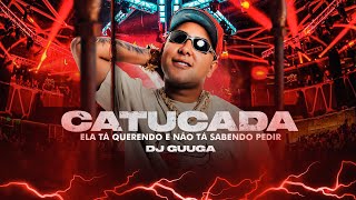 DJ Guuga - Catucada (Ela ta querendo e não ta sabendo pedir)