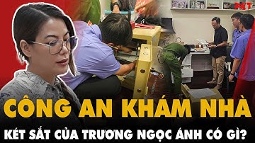 Cận cảnh công an khám nhà, KÉT SẮT của Trương Ngọc Ánh có gì? Cô đã làm gì trước khi bị bắt? | PKT