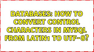 Databases: How to convert control characters in MySQL from latin1 to UTF-8? (2 Solutions!!)