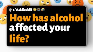 r/AskReddit | How has alcohol affected your life?