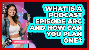 What Is A Podcast Episode Arc And How Can You Plan One? - Modern Podcaster Hub
