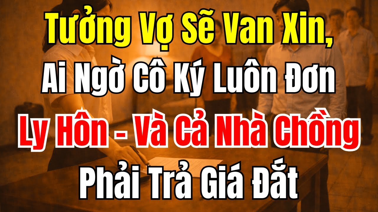 Câu Chuyện Gia Đình: Tưởng Vợ Van Xin, Ai Ngờ Ký Đơn Ly Hôn Khiến Nhà Chồng Trả Giá