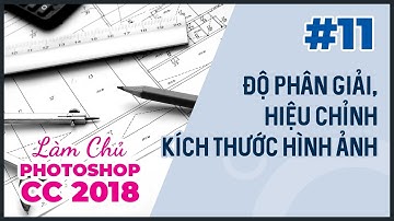 Bài 11: Độ Phân Giải & Hiệu Chỉnh Kích Thước Hình Ảnh | Làm Chủ Photoshop CC 2018