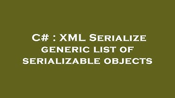 C# : XML Serialize generic list of serializable objects