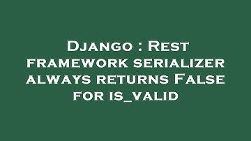 Django : Rest framework serializer always returns False for is_valid