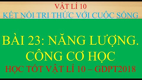 Năng lượng, công cơ học - Bài 23, Vật Lí 10 kết nối tri thức với cuộc sống
