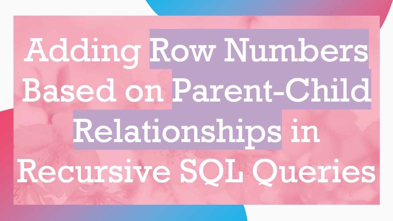 Adding Row Numbers Based on Parent-Child Relationships in Recursive SQL ...