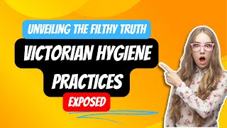 Unveiling the Filthy Truth: Victorian Hygiene Practices Exposed