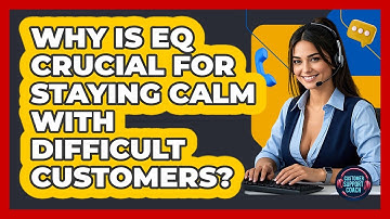 Why Is EQ Crucial For Staying Calm With Difficult Customers? - Customer Support Coach