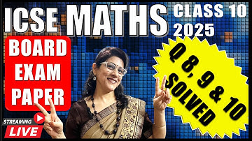 SOLVED MATHEMATICS PAPER | LIVE STREAM | ICSE BOARD PAPER 2025 PAPER | SECTION B QUES. 8, 9 & 10