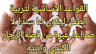 القواعد الاساسية لتربية الطفل الصالحة.ليكون لنا سندا. لا صداعا .عبرة . من قصة الرجل الكندي وابنته