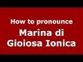 How to pronounce Marina di Gioiosa Ionica (Italian/Italy) - PronounceNames.com