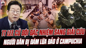 HÀN QUỐC NỔI ĐIÊN:TT LEE CỬ ĐỘI ĐẶC NHIỆM SANG GIẢI CỨU NGƯỜI DÂN BỊ ĐÁM LỪA ĐẢO Ở CAMPUCHIA BẮT CÓC