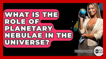 What Is The Role Of Planetary Nebulae In The Universe? - Physics Frontier