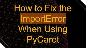 How to Fix the ImportError When Using PyCaret