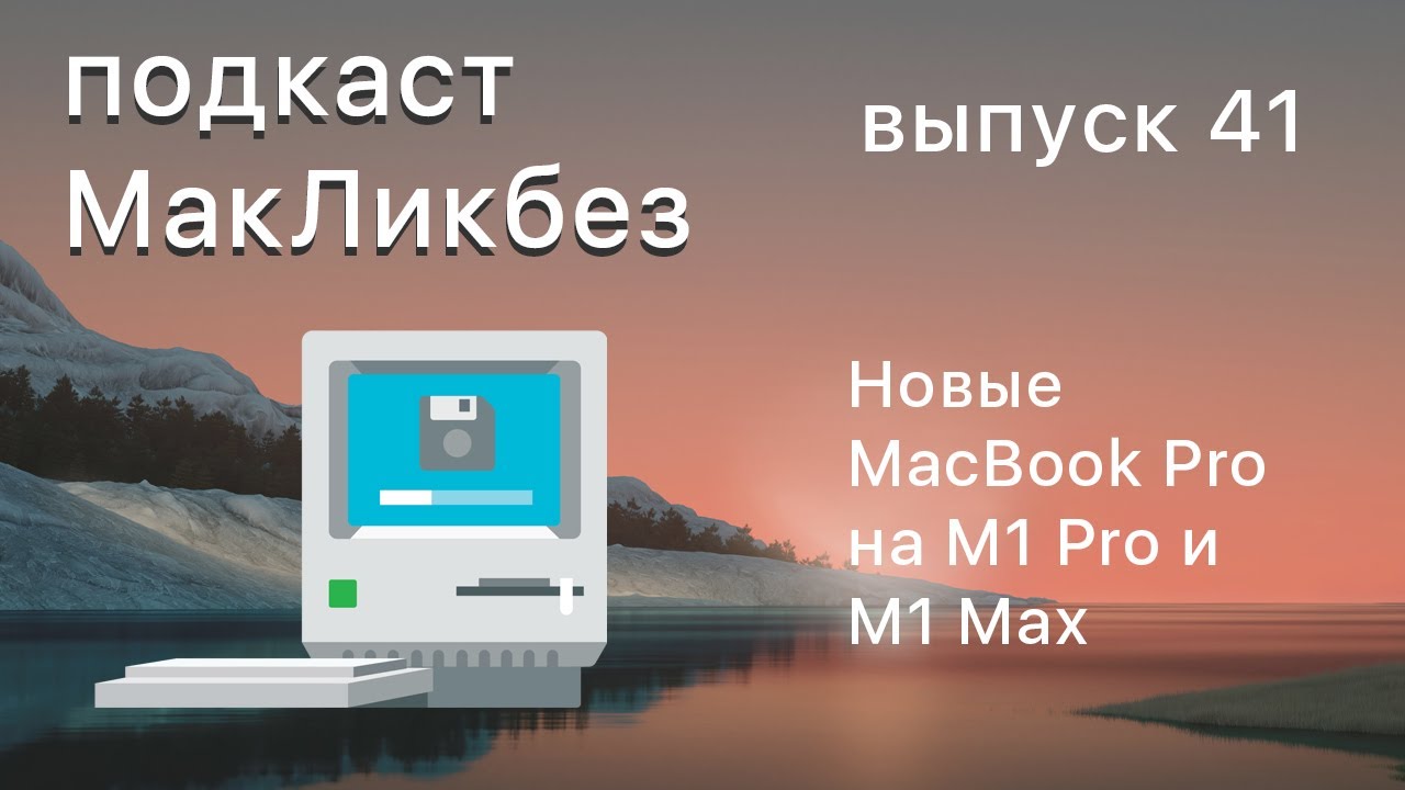 Подкаст МакЛикбез выпуск 41. Новые MacBook Pro на M1 Pro и M1 Max