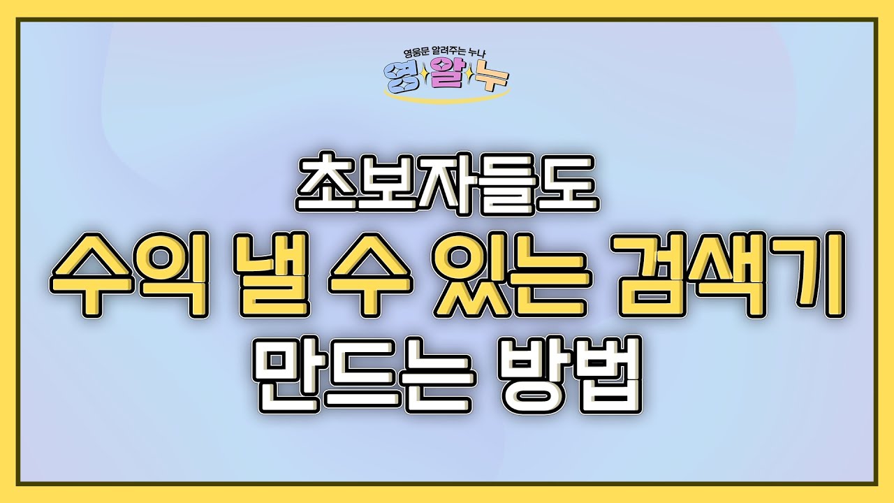 [영웅문 알려주는 누나_키하!] EP.14 초보자들도 '수익 낼 수 있는 검색기' 만드는 방법!