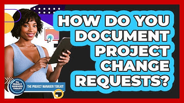 How Do You Document Project Change Requests?