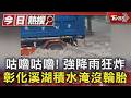 咕嚕咕嚕! 強降雨狂炸 彰化溪湖積水淹沒輪胎｜TVBS新聞 @TVBSNEWS01