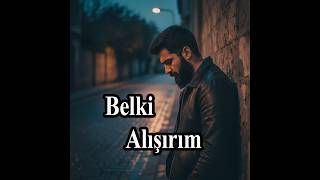 Belki Alışırım