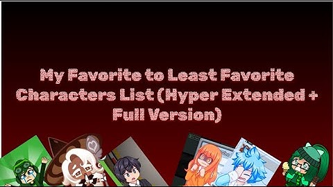 My Favorite to Least Favorite Characters List (Hyper Extended + Full Version)