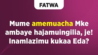 FATWA | Mume amemuacha Mke ambaye hajamuingilia, je! Inamlazimu kukaa EDA? FATWA | Mume amemuacha Mke ambaye hajamuingilia, je! Inamlazimu kukaa EDA?