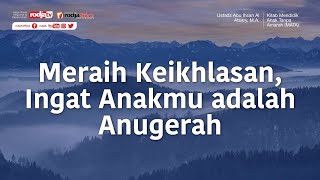 Meraih Keikhlasan, Ingat Anakmu adalah Anugerah (MATA) - Ustadz Abu Ihsan Al-Atsary, M.A.