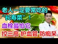 104岁国医大师常吃的“长寿菜”!血栓最怕它,常吃防控三高、血管健康,还健脑防痴呆!早用早受益丨李医生谈健康【中医养生】