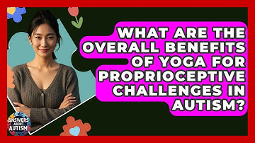 What Are The Overall Benefits Of Yoga For Proprioceptive Challenges In Autism?