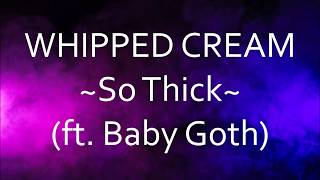 WHIPPED CREAM - So Thick (ft. Baby Goth) [Lyrics]